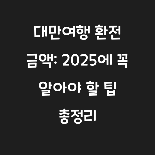 대만여행 환전 금액: 2025에 꼭 알아야 할 팁 총정리 대표 이미지