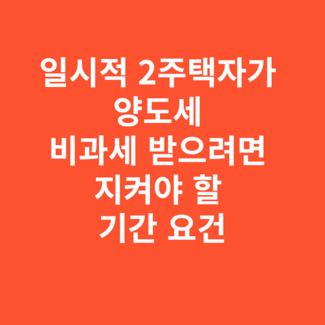 일시적 2주택자가 양도세 비과세 받으려면 지켜야 할 기간 요건