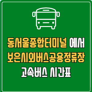 동서울종합터미널에서 보은시외버스공용정류장 고속버스 시간표 요금 예매