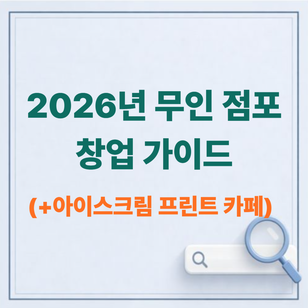 2026년 무인 점포 창업 가이드: 아이스크림부터 프린트 카페까지, 시간 대비 고수익 관리 노하우