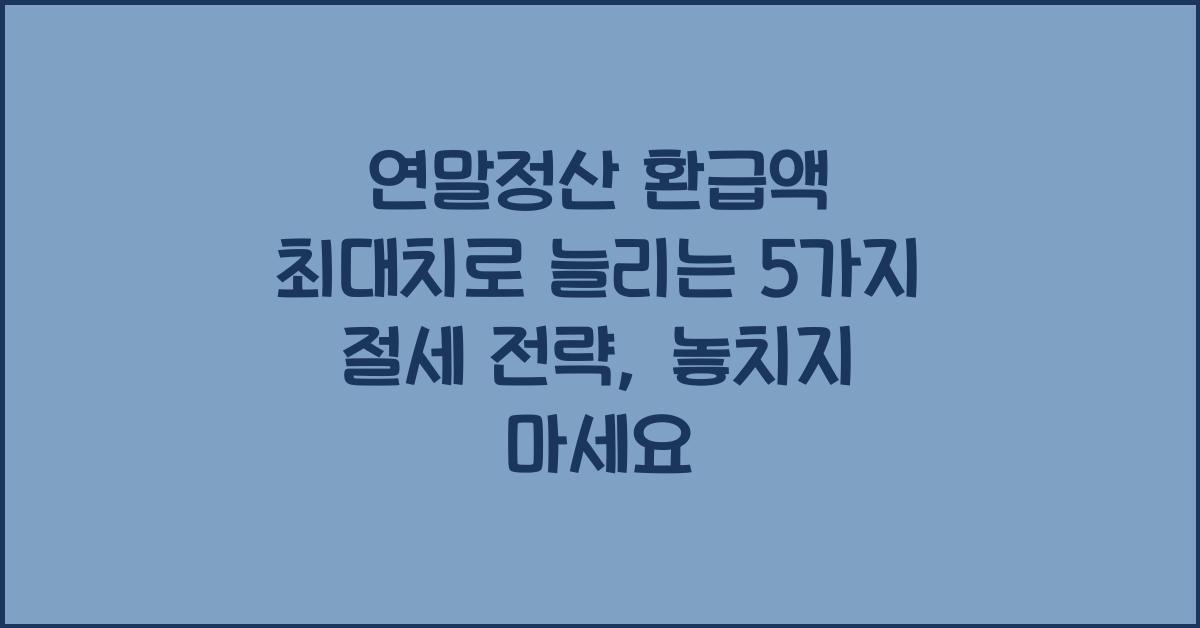 연말정산 환급액 최대치로 늘리는 5가지 절세 전략