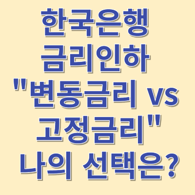 한국은행 금리인하, 변동금리 vs 고정금리, 나의 선택은?