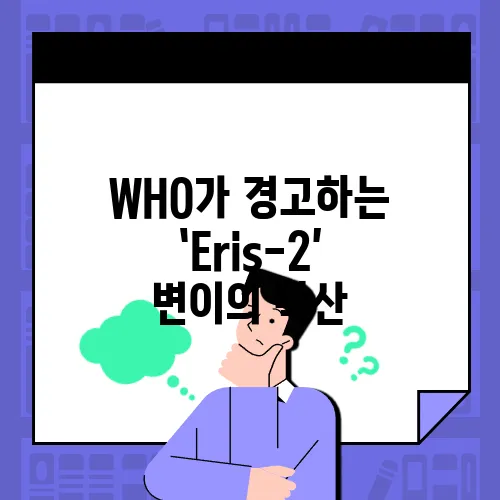 WHO가 경고하는 ‘Eris-2’ 변이의 확산, 개량된 5가 백신의 긴급 승인이 이루어졌다.