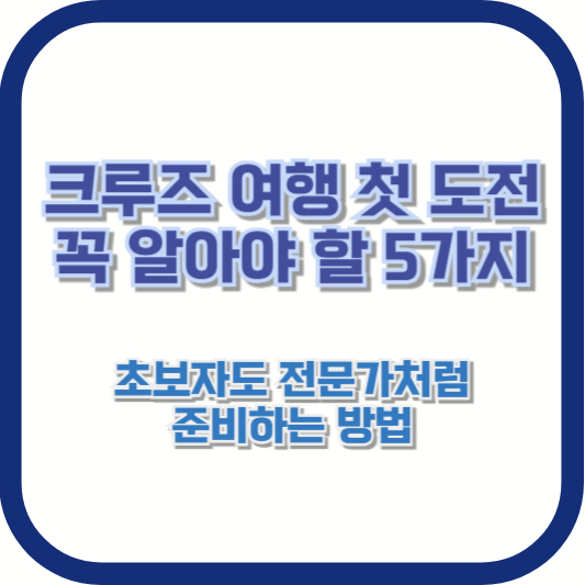 크루즈 여행 첫 도전, 꼭 알아야 할 5가지: 초보자도 전문가처럼 준비하는 방법