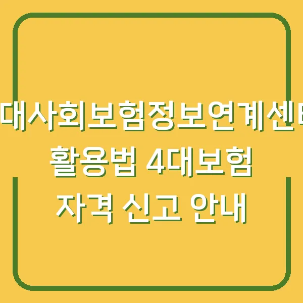 4대사회보험정보연계센터 활용법 4대보험 자격 신고 안내