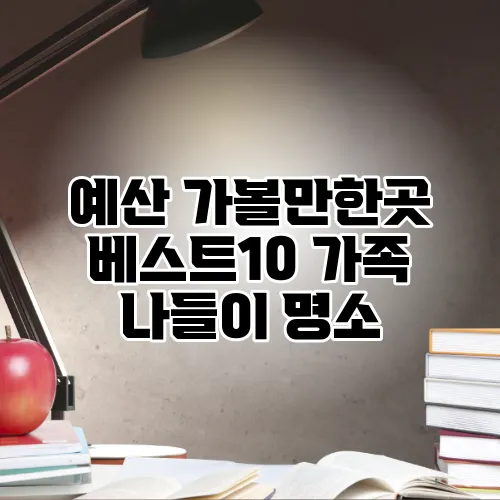 예산 가볼만한곳 베스트10 가족 나들이 명소