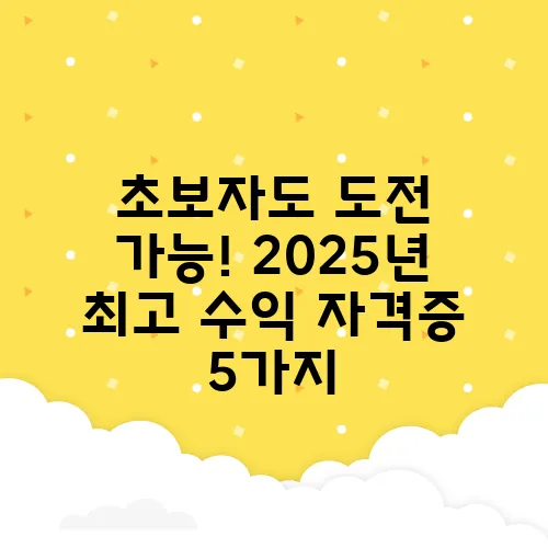 초보자도 도전 가능! 2025년 최고 수익 자격증 5가지