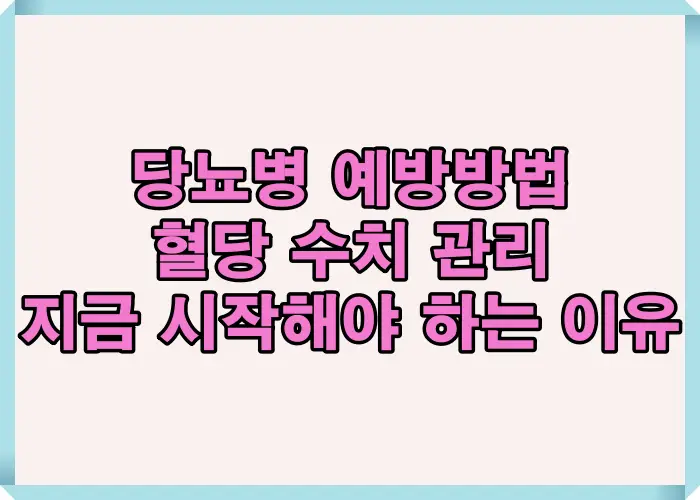 당뇨병 예방방법을 혈당 수치 관리 관점에서 설명하며 공복 혈당과 식후 혈당, 당화혈색소 수치를 통해 지금부터 관리해야 발병 위험을 낮출 수 있는 이유를 정리한 이미지입니다