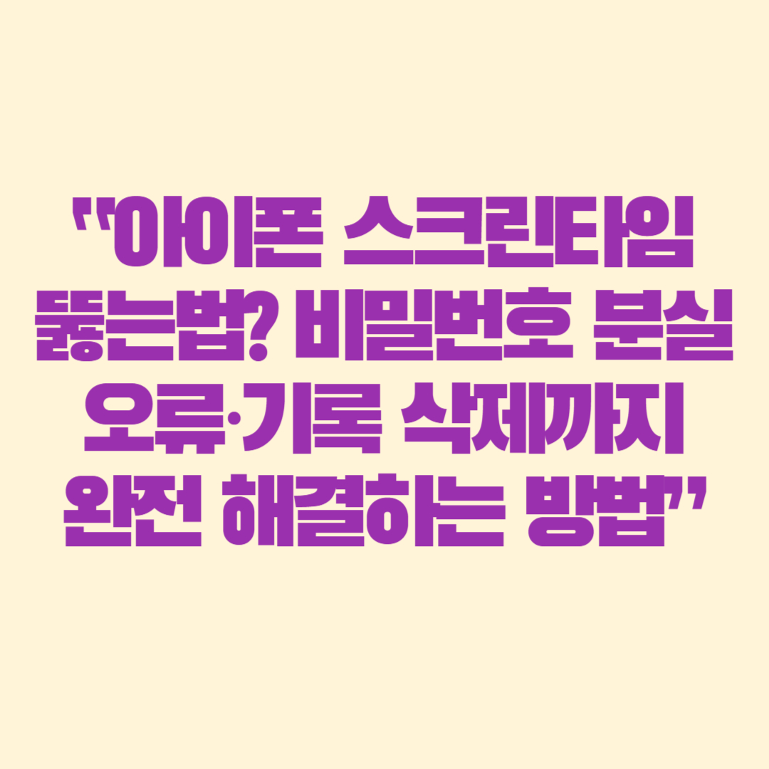 &ldquo;아이폰 스크린타임 뚫는법 비밀번호 분실&middot;오류&middot;기록 삭제까지 완전 해결하는 방법&rdquo;