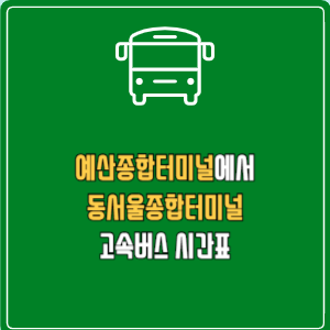 예산종합터미널에서 동서울종합터미널 고속버스 시간표 요금 예매