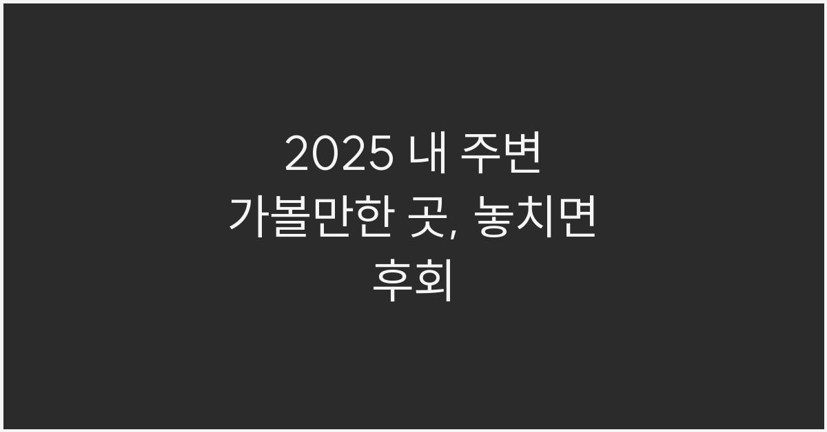 2025 내 주변 가볼만한 곳