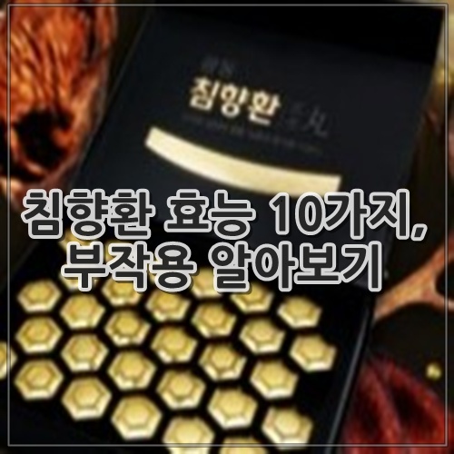 침향환 효능 10가지, 부작용 알아보기