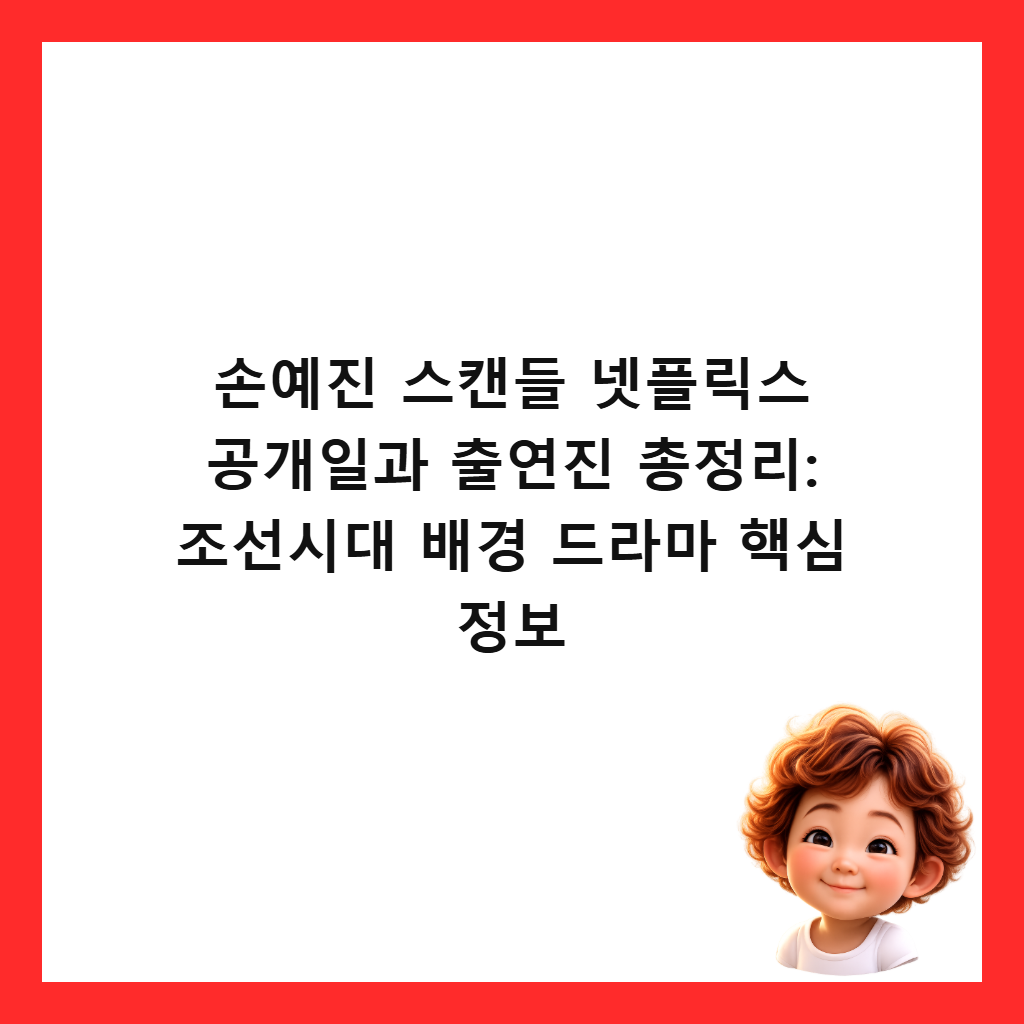 손예진 스캔들 넷플릭스 공개일과 출연진 총정리: 조선시대 배경 드라마 핵심 정보 썸네일