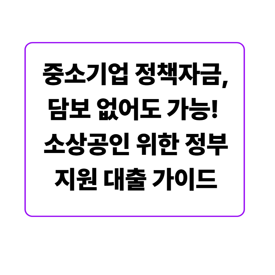 중소기업 정책자금, 담보 없어도 가능! 소상공인 위한 정부지원 대출 가이드