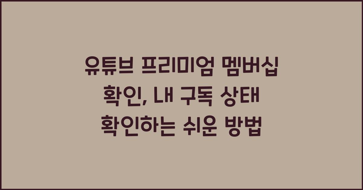 유튜브 프리미엄 멤버십 확인, 내 구독 상태 확인하는 쉬운 방법