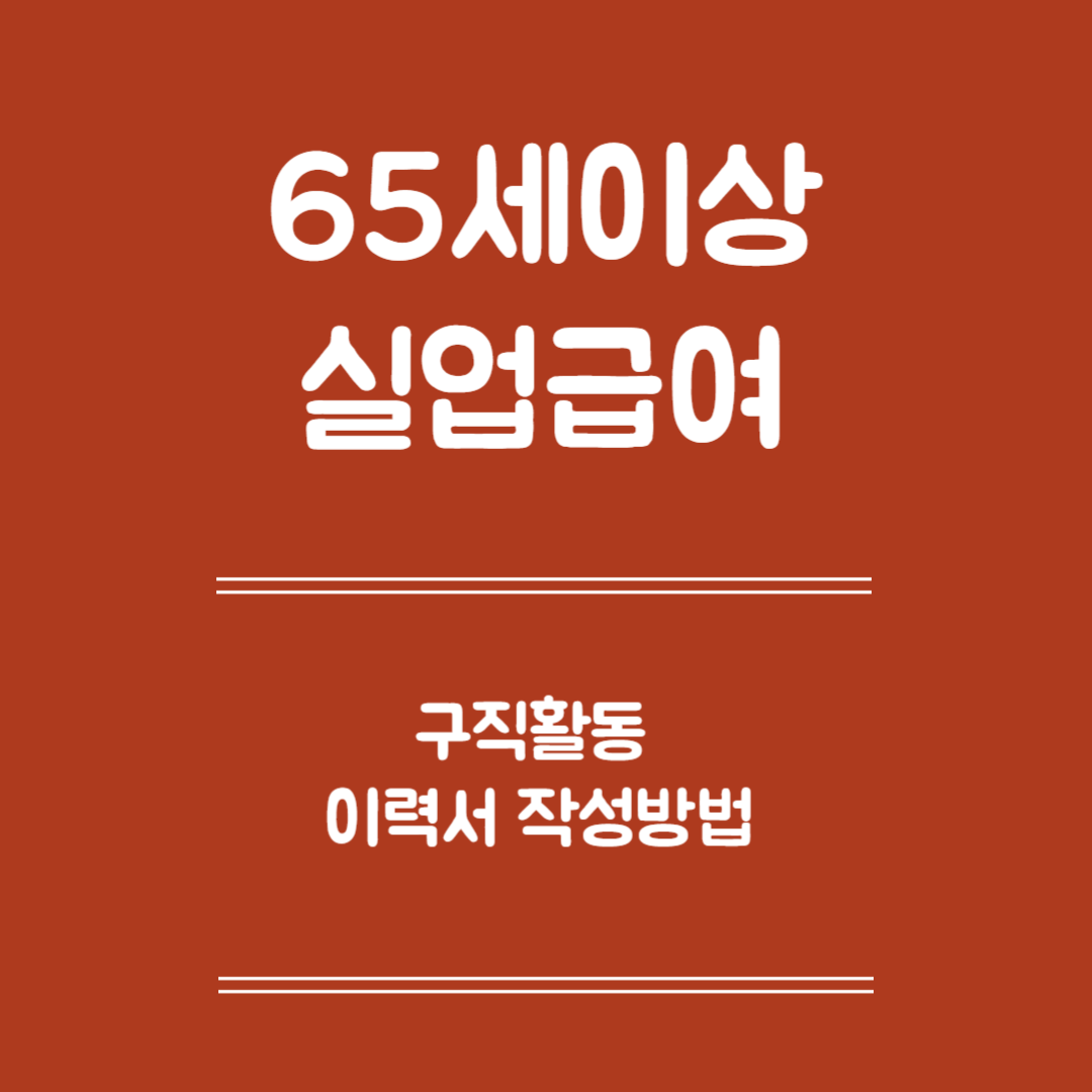 65세 이상 실업급여 구직활동 이력서 작성 - 작성 전 확인사항, 기본항목 작성법, 경력 및 자기소개 작성법, 제출 및 관리 방법