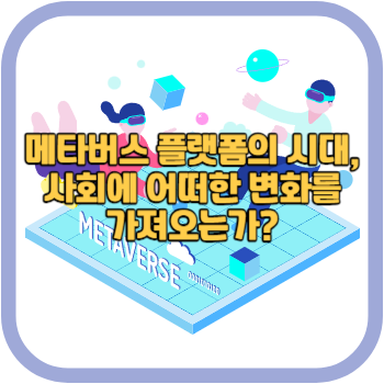 메타버스 플랫폼의 시대, 사회에 어떠한 변화를 가져오는가?