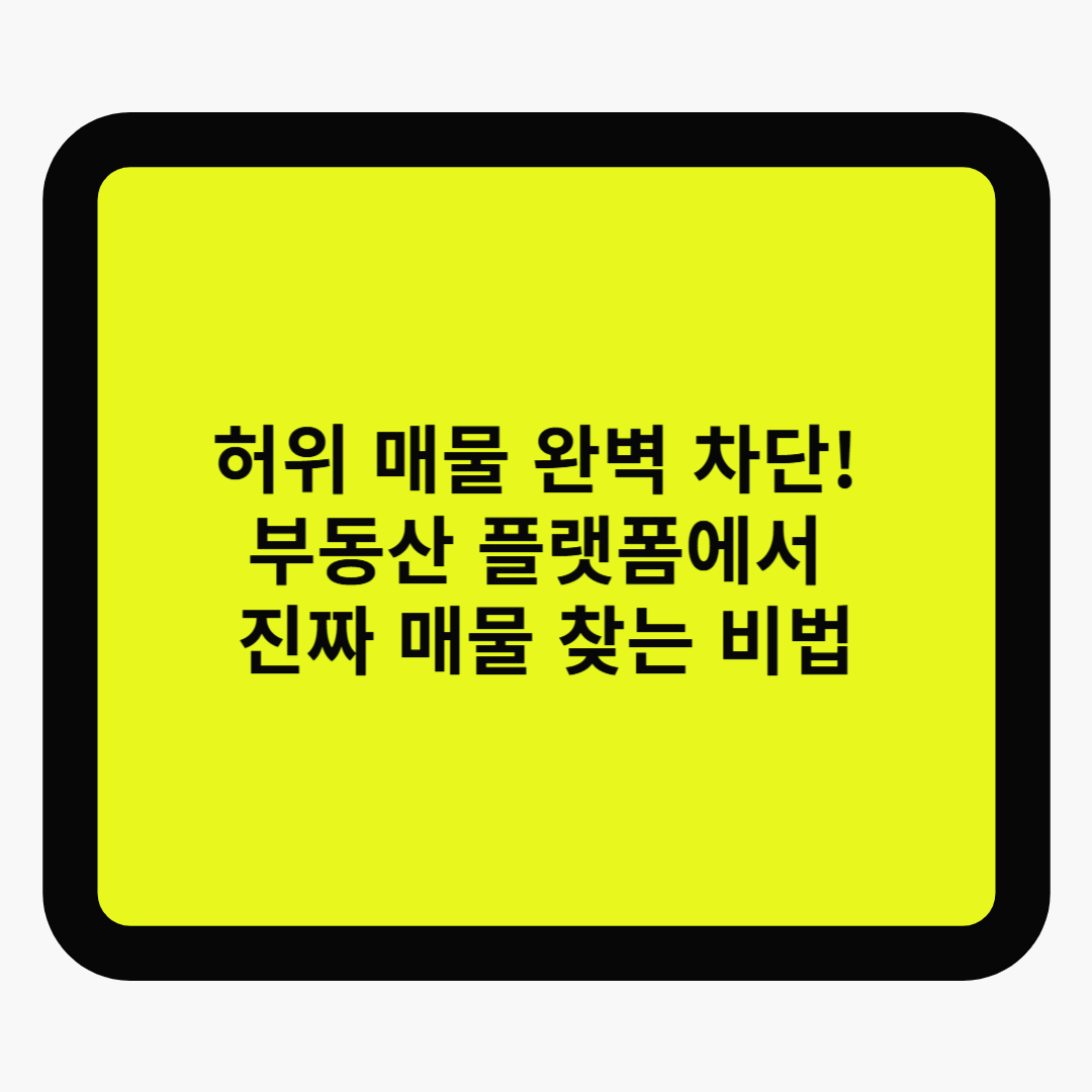 허위 매물 완벽 차단! 부동산 플랫폼에서 진짜 매물 찾는 비법