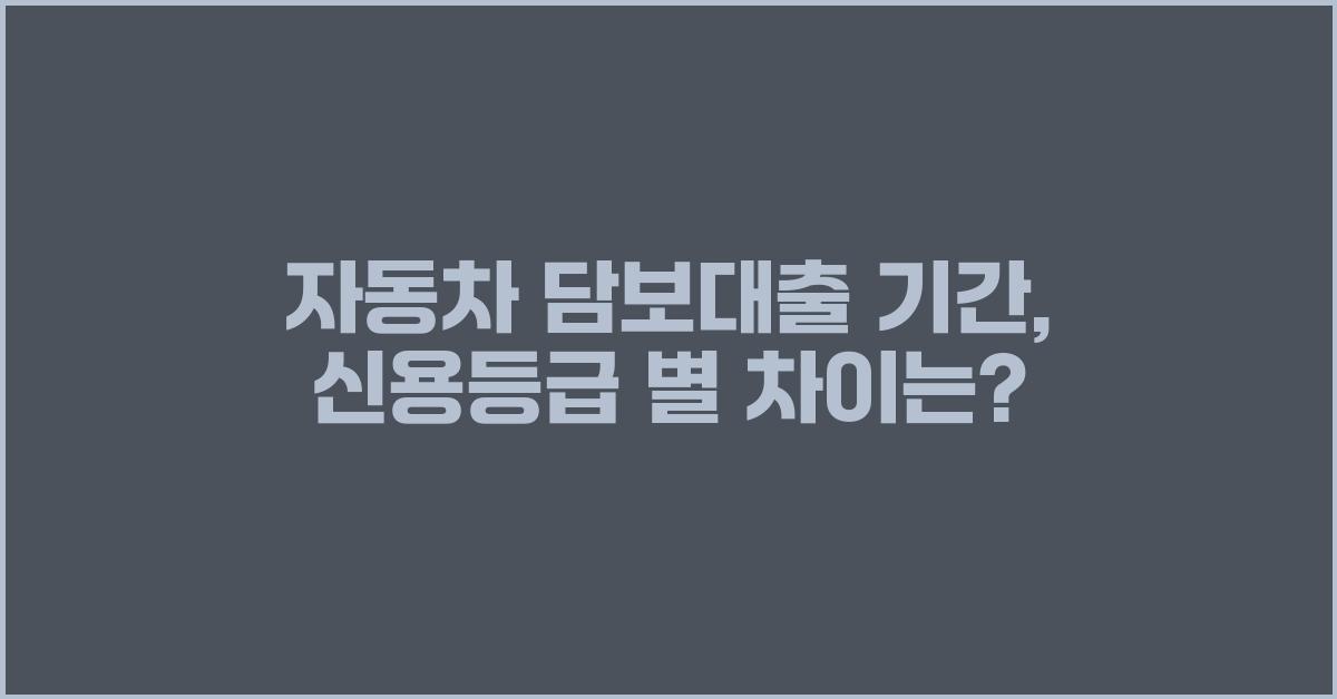 자동차 담보대출 기간, 신용등급에 따라 달라질까?