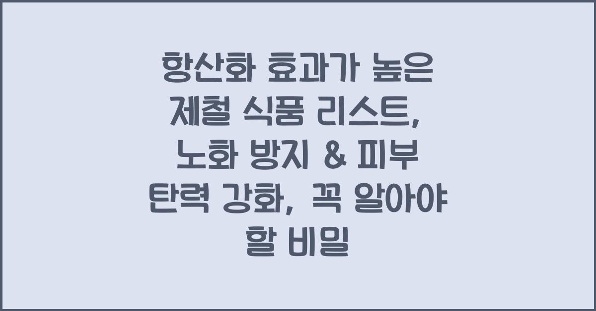 항산화 효과가 높은 제철 식품 리스트: 노화 방지 & 피부 탄력 강화