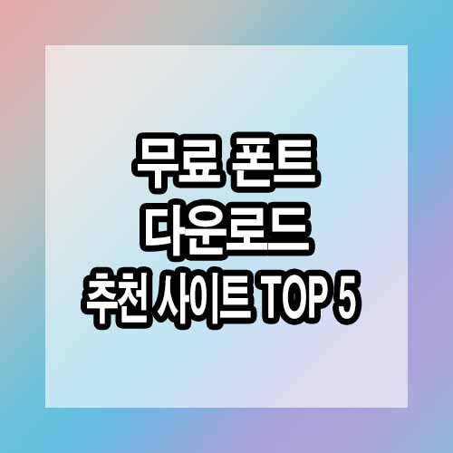 무료 폰트 다운로드 추천 사이트 TOP 5 - 디자이너 필수템