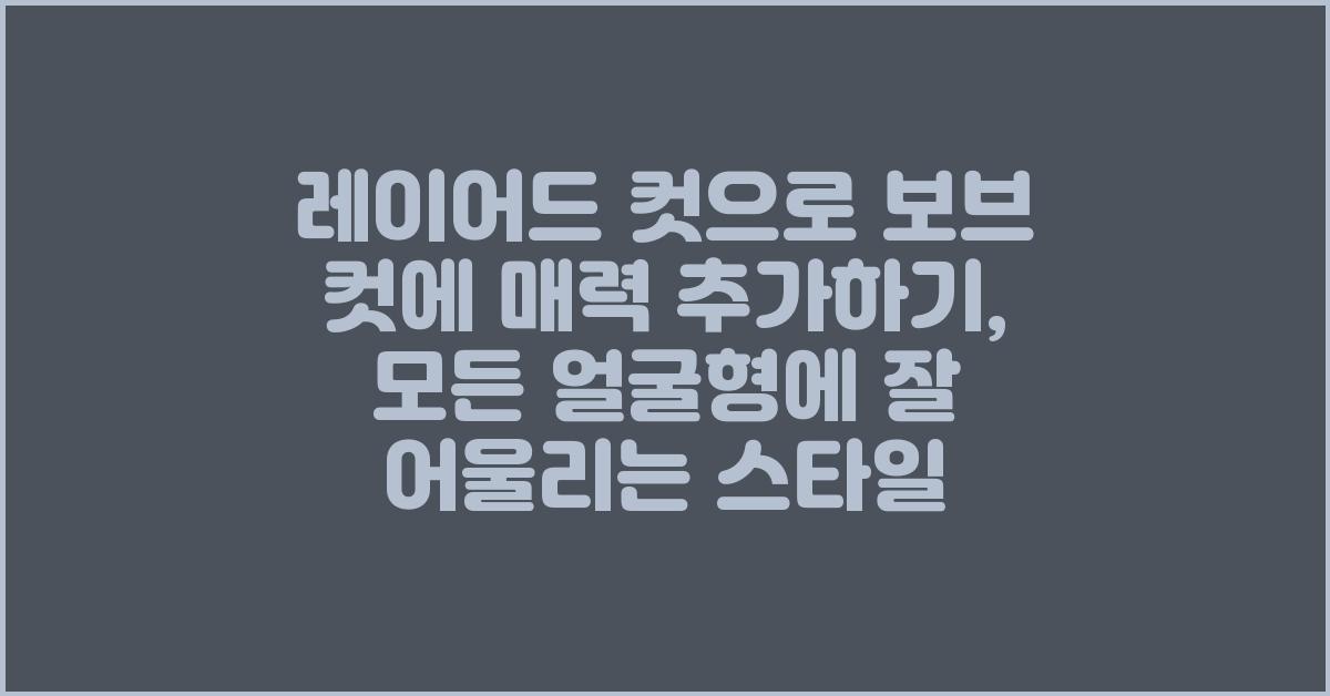 레이어드 컷으로 보브 컷에 매력 추가하기