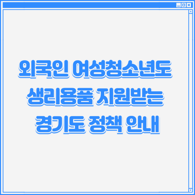 외국인 여성청소년도 생리용품 지원받는 경기도 정책 안내