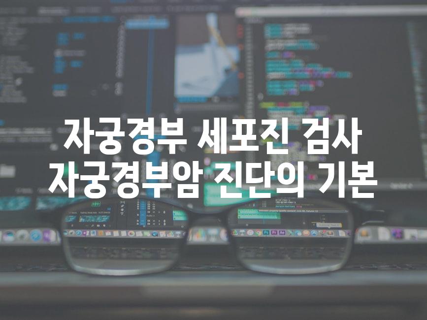 자궁경부 세포진 검사 자궁경부암 진단의 기본