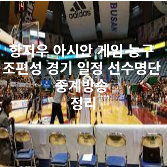 항저우 아시안 게임 농구 조편성 경기 일정 선수명단 중계방송 정리