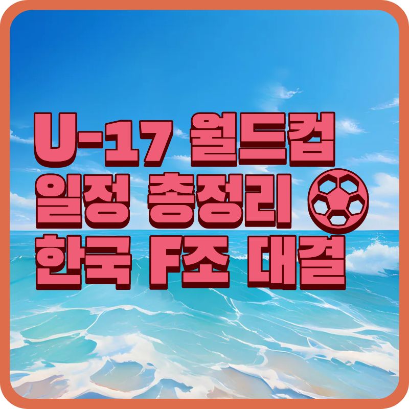 🏆 U-17 월드컵 2025 일정&middot;조편성&middot;중계 채널 완전 정리