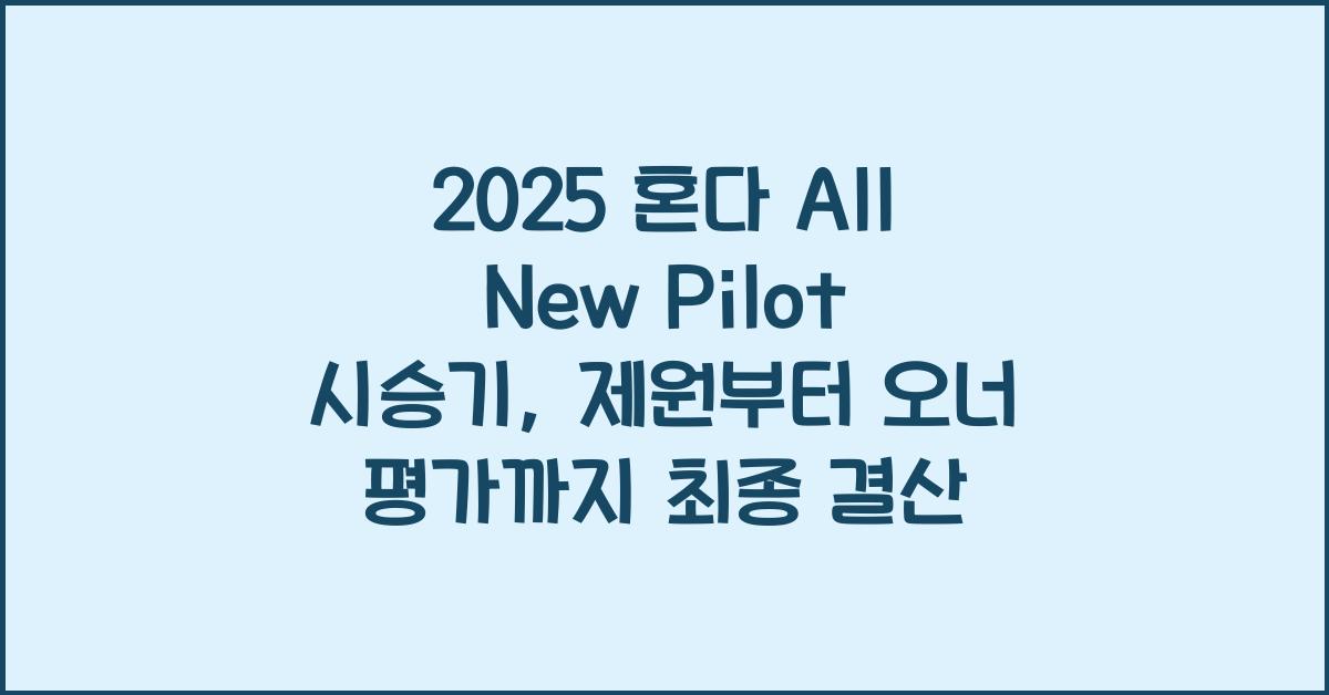 2025 혼다 All New Pilot 시승기 제원 연비 장단점 유지비 오너평가