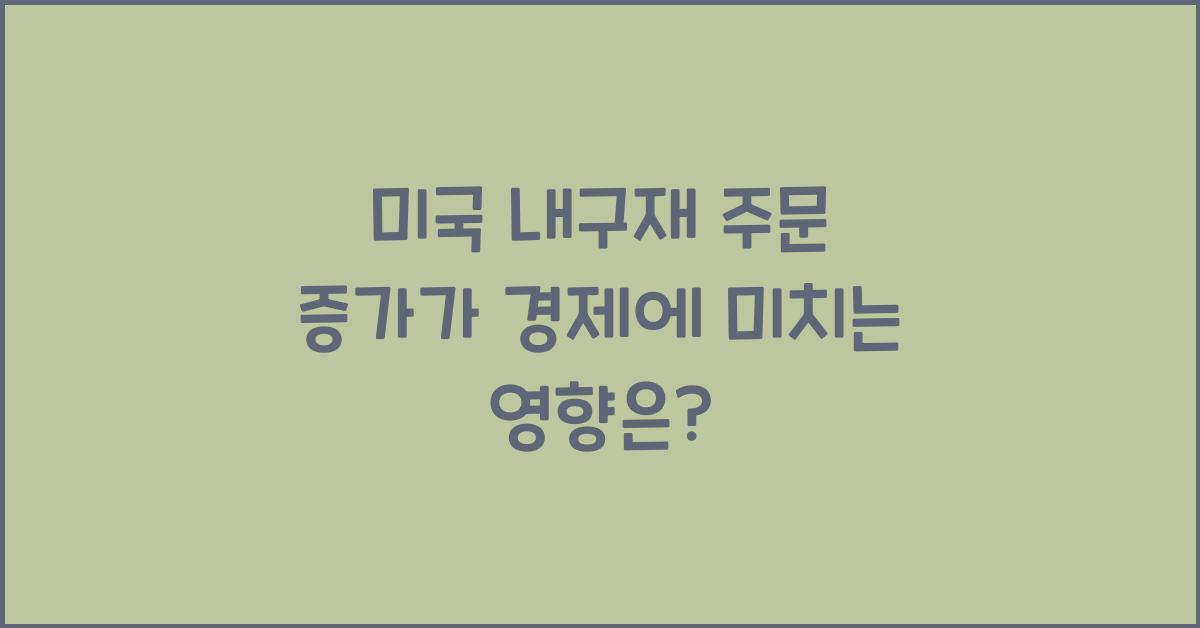 미국 내구재 주문 증가가 경제에 미치는 영향