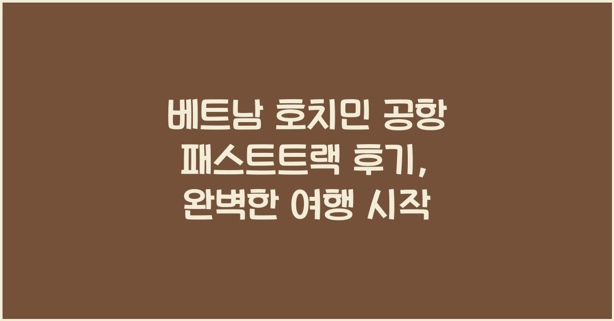 베트남 호치민 공항 패스트트랙 후기