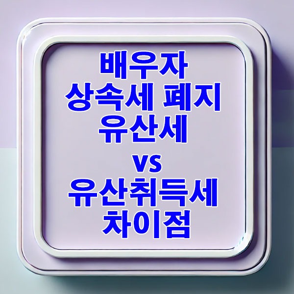 유산세 vs 유산취득세 차이점과 전환 이유