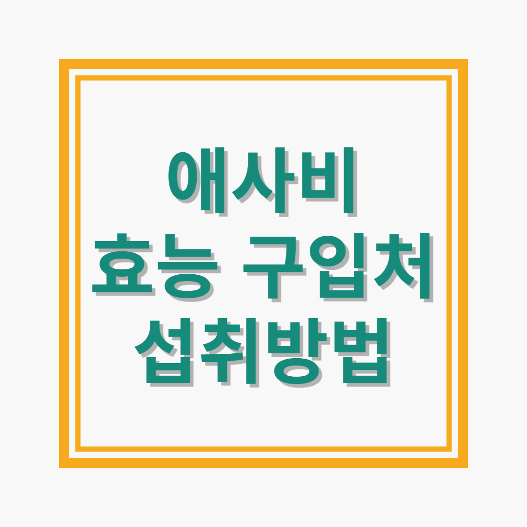 애사비 효능 구입처 섭취방법