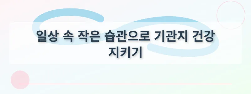일상 속 작은 습관으로 기관지 건강 지키기