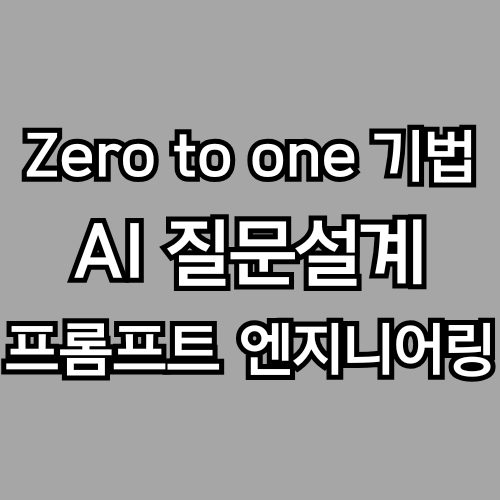 Zero-to-One Prompting – 질문이 막막한 당신을 위한 AI 프롬프트의 시작 (프롬프트 엔지니어링), AI 질문설계