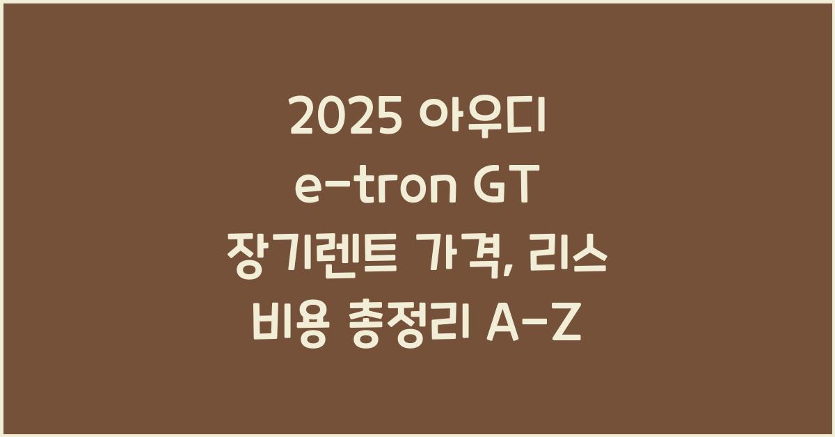 2025 아우디 e-tron GT 장기렌트 가격, 리스 비용 총정리
