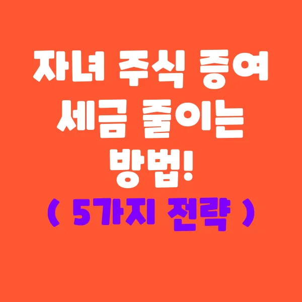 자녀에게 주식 증여할 때 세금 줄이는 5가지 방법