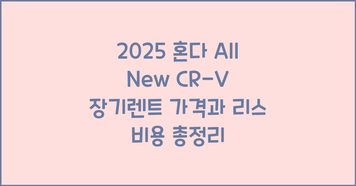 2025 혼다 All New CR-V 장기렌트 가격, 리스 비용 총정리