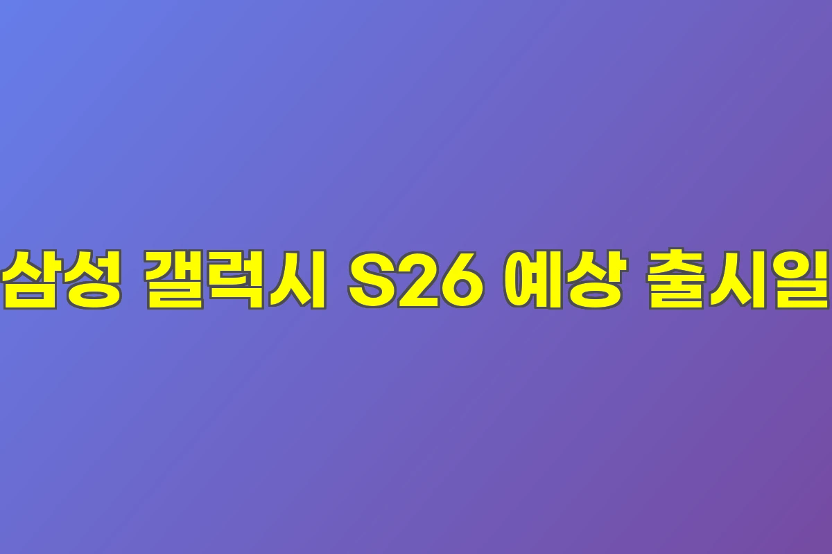 삼성 갤럭시 S26 예상 출시일