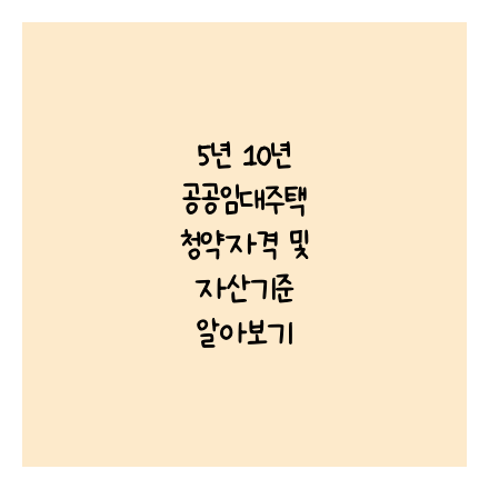 5년 10년 공공임대주택 청약자격 및 자산기준 알아보기