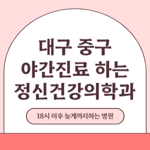 대구 중구 야간진료 늦게까지 진료 하는 정신건강의학과 병원 (18시 이후 지금 진료 중인