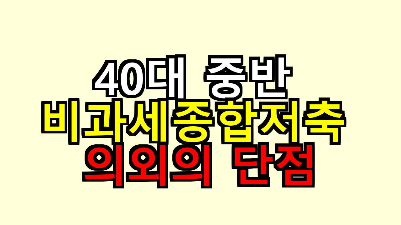 40대 중반이 한도 채우기 전 알아둘 비과세종합저축 의외의 단점, 겪어보니 달라요
