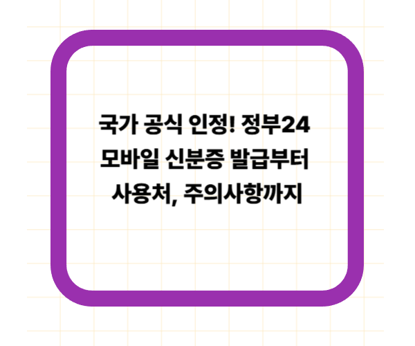 국가 공식 인정! 정부24 모바일 신분증 발급부터 사용처, 주의사항까지