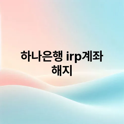 하나은행 irp계좌 해지