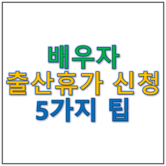 배우자 출산휴가 신청 전 알아야 할 5가지 팁