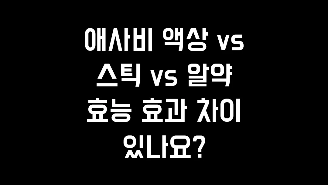 애사비 액상 vs 스틱 vs 알약 효능 효과 차이 있나요?