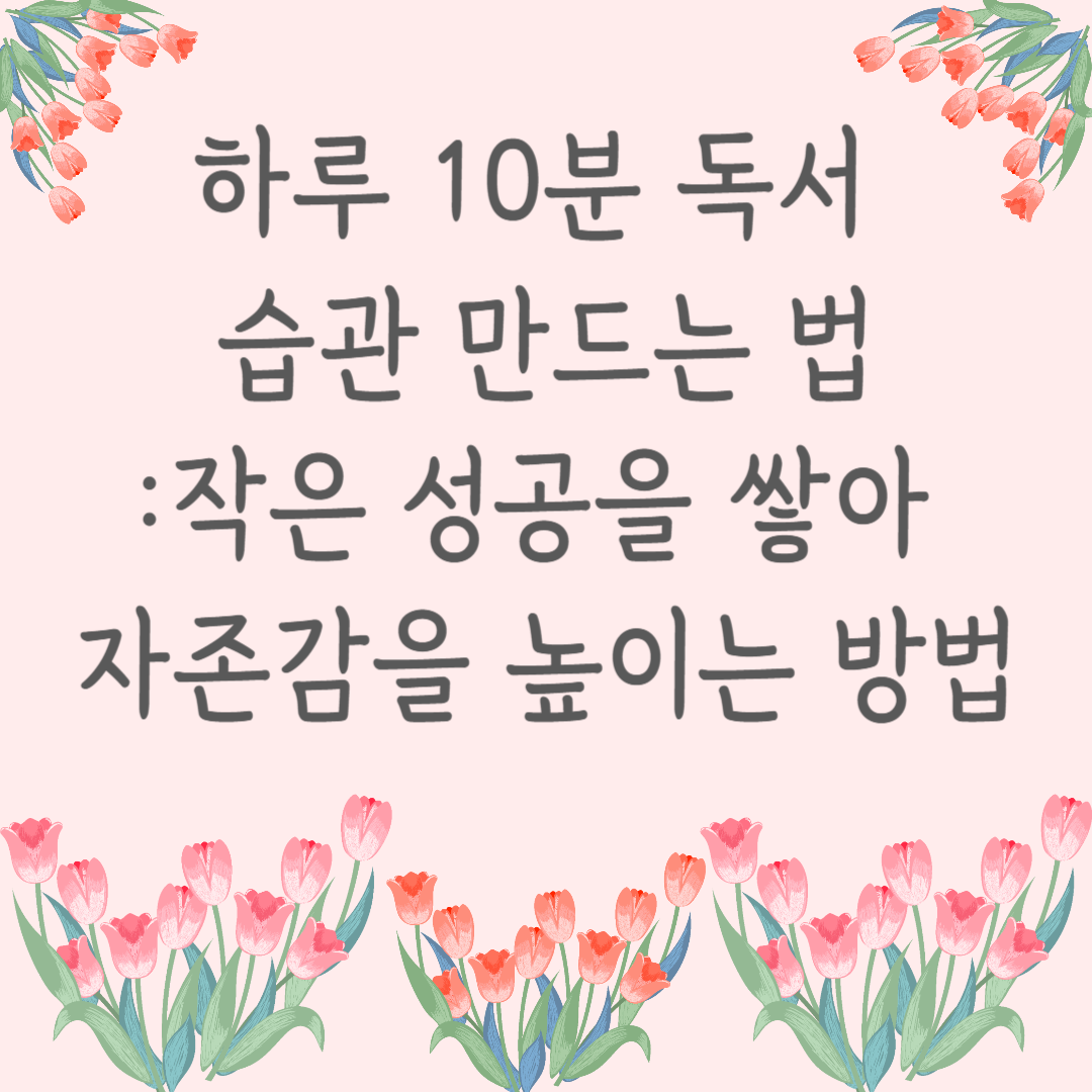 하루 10분 독서 습관 만드는 법 – 작은 성공을 쌓아 자존감을 높이는 방법