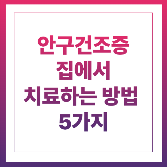 안구건조증 집에서 치료하는 방법 5가지